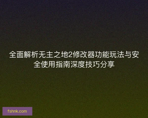 全面解析无主之地2修改器功能玩法与安全使用指南深度技巧分享
